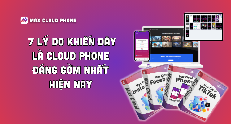 Đánh giá Max Cloud Phone: 7 Lý Do Khiến Đây Là Best Cloud Phone 2025 Tự Động Hóa Đáng Gờm Nhất Hiện Nay