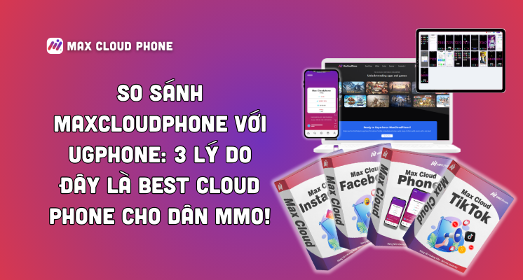 So sánh MaxCloudPhone với UgPhone: 3 Lý do đây là Best Cloud Phone cho dân MMO!