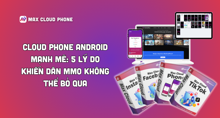 Cloud Phone Android mạnh mẽ: 5 lý do khiến dân MMO không thể bỏ qua