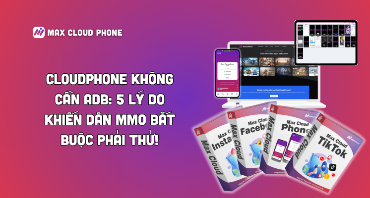 CloudPhone không cần ADB: 5 lý do khiến dân MMO bắt buộc phải thử!