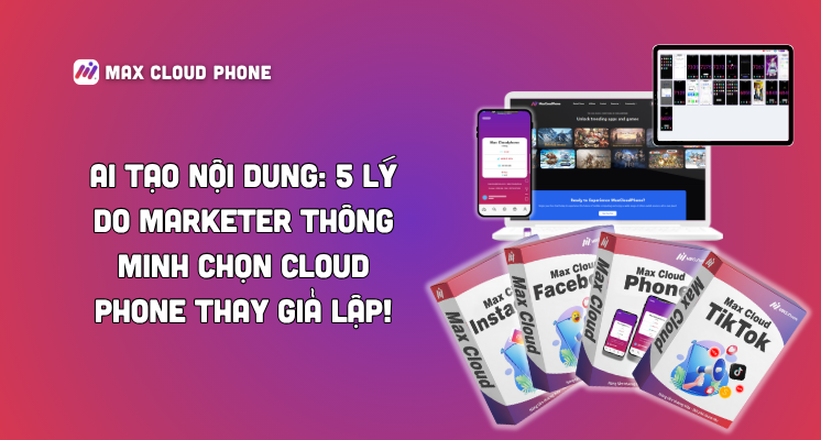 AI tạo nội dung: 5 lý do marketer thông minh chọn Cloud Phone thay giả lập!