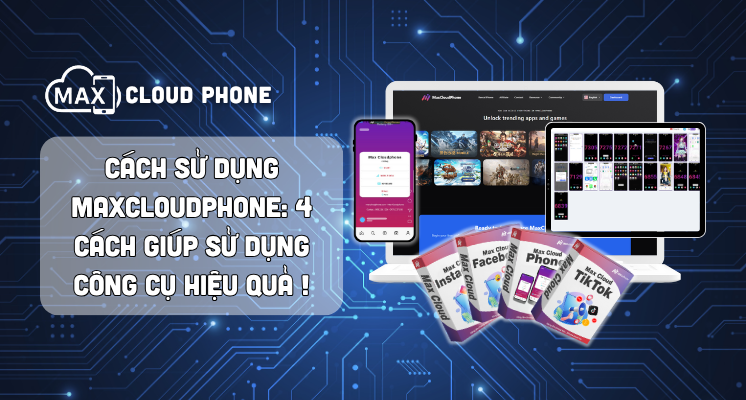 Cách sử dụng MaxCloudPhone: 4 cách giúp sử dụng công cụ hiệu quả !